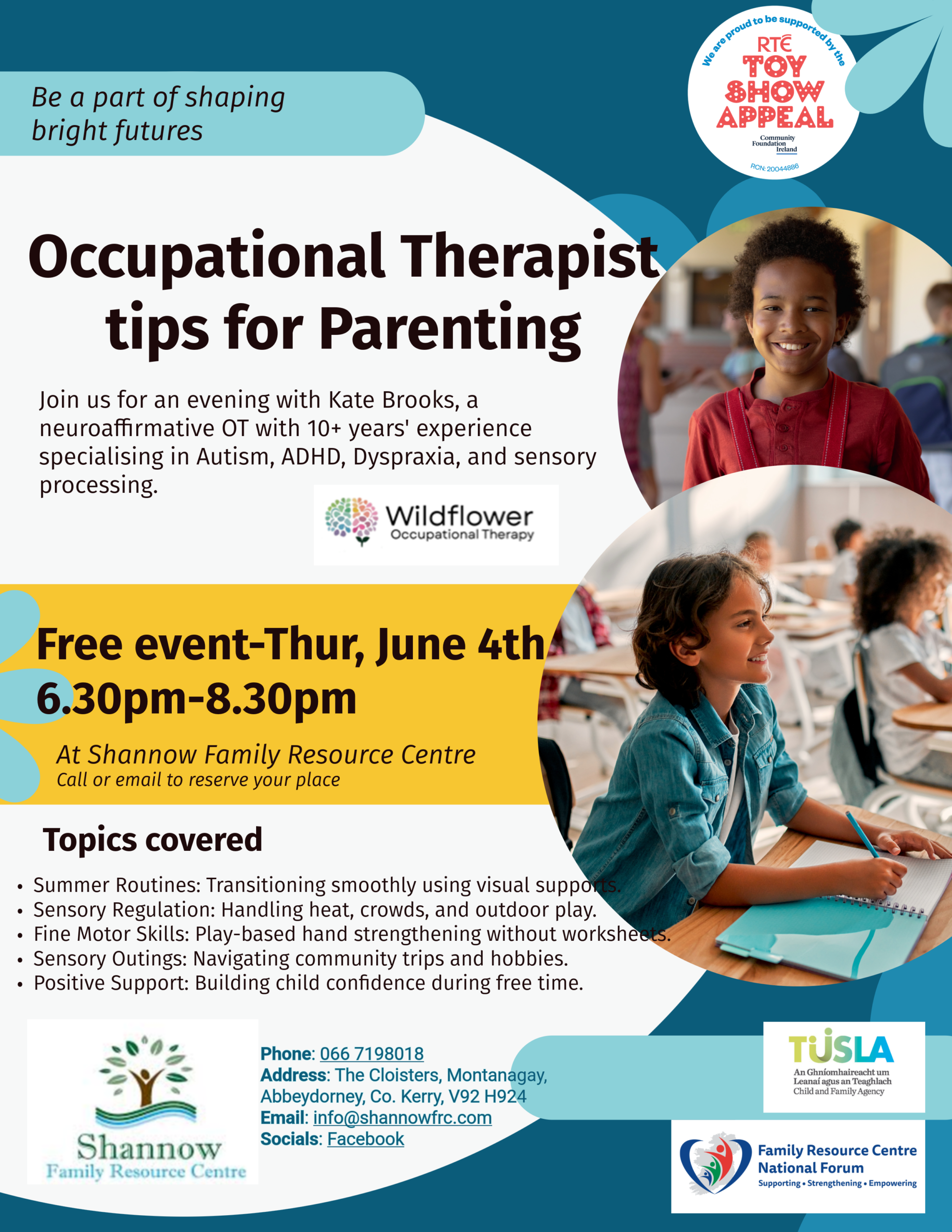 Occupational Therapist Tips for Parenting — Free Evening Talk Thursday, 4th June 2026 | 6:30pm – 8:30pm Shannow Family Resource Centre, Abbeydorney, Co. Kerry Join us for a free, informative evening with guest Occupational Therapist Kate, a neuroaffirmative OT and University of Galway graduate with over 10 years of experience. Kate specialises in supporting Autistic individuals and children with ADHD, Dyspraxia, sensory processing differences, and executive functioning challenges. Whether you're a parent, carer, or someone who works with children, this is a wonderful opportunity to pick up practical, easy-to-use strategies for the summer months ahead.